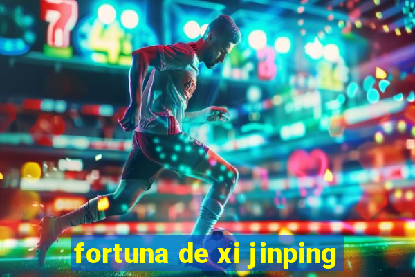 fortuna de xi jinping